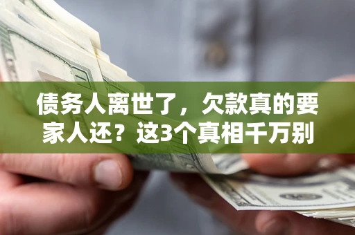 济南债务人离世了，欠款真的要家人还？这3个真相千万别弄错