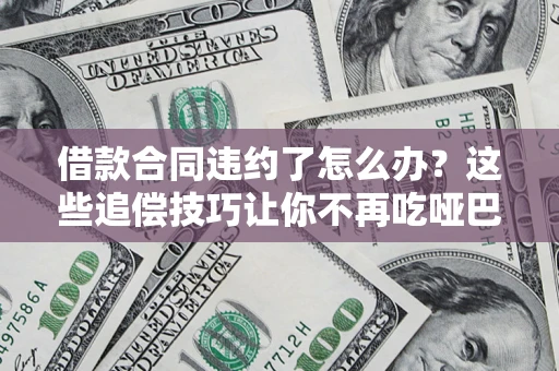 济南借款合同违约了怎么办？这些追偿技巧让你不再吃哑巴亏