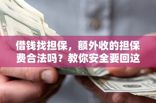 济南借钱找担保，额外收的担保费合法吗？教你安全要回这笔钱