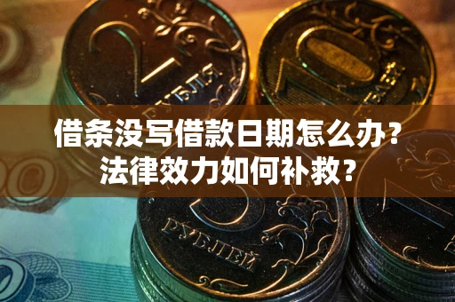 济南借条没写借款日期怎么办?法律效力如何补救? 济南借条没写借款日期怎么办?法律效力如何补救?