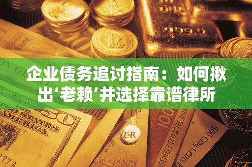 济南企业债务追讨指南：如何揪出‘老赖’并选择靠谱律所