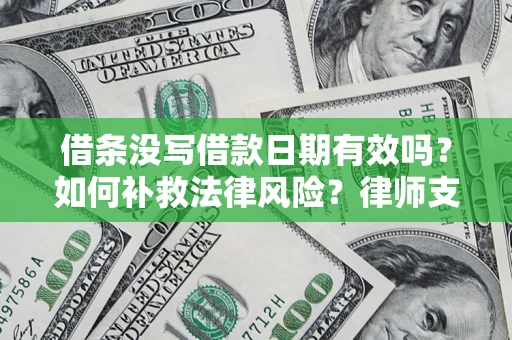 济南借条没写借款日期有效吗？如何补救法律风险？律师支招