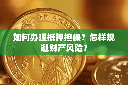 济南如何办理抵押担保？怎样规避财产风险？