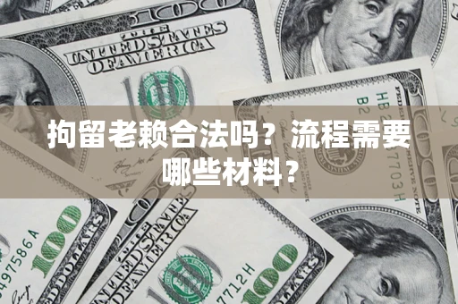 济南拘留老赖合法吗？流程需要哪些材料？