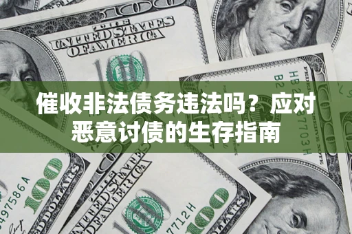 济南催收非法债务违法吗？应对恶意讨债的生存指南