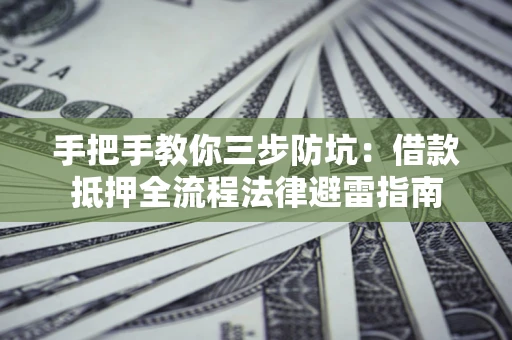 济南手把手教你三步防坑：借款抵押全流程法律避雷指南