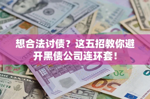 济南想合法讨债？这五招教你避开黑债公司连环套！
