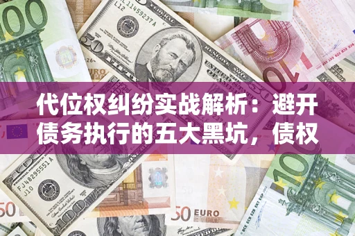 济南代位权纠纷实战解析：避开债务执行的五大黑坑，债权人必看指南