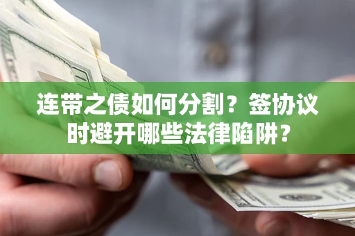 济南连带之债如何分割？签协议时避开哪些法律陷阱？