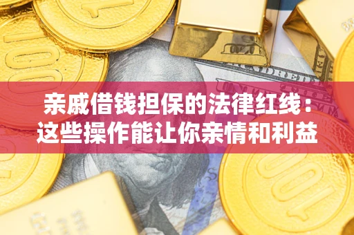 济南亲戚借钱担保的法律红线：这些操作能让你亲情和利益两不误