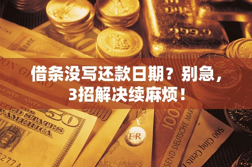 济南借条没写还款日期？别急，3招解决续麻烦！