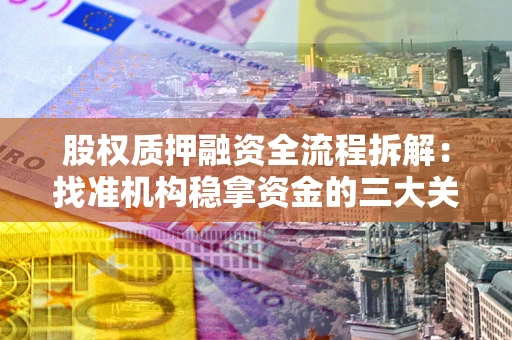 济南股权质押融资全流程拆解：找准机构稳拿资金的三大关键