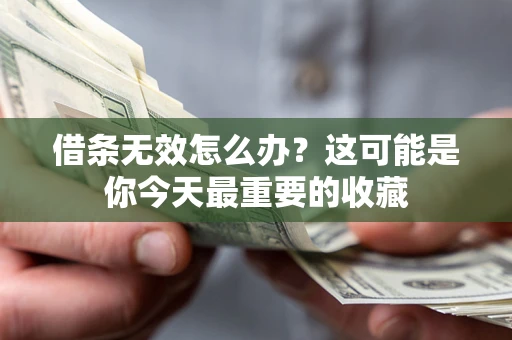 济南借条无效怎么办？这可能是你今天最重要的收藏