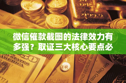济南微信催款截图的法律效力有多强？取证三大核心要点必须知道！