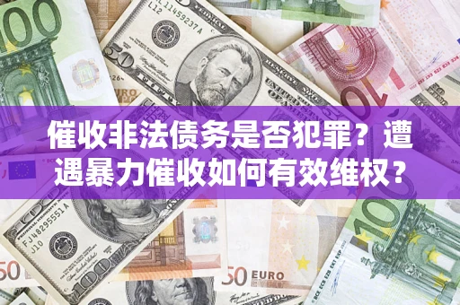 济南催收非法债务是否犯罪?遭遇暴力催收如何有效维权? 济南催收非法债务是否犯罪?遭遇暴力催收如何有效维权?