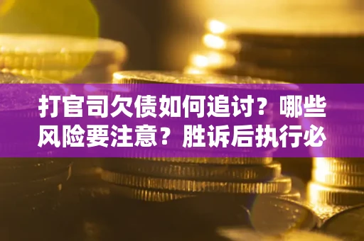 济南打官司欠债如何追讨？哪些风险要注意？胜诉后执行必看！