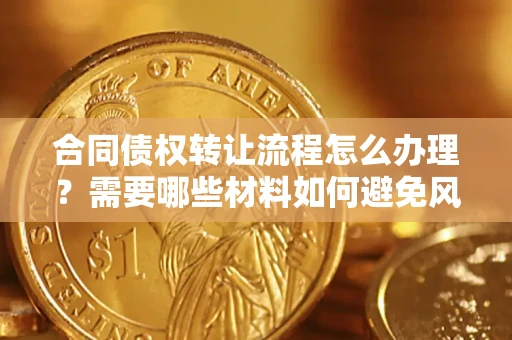 济南合同债权转让流程怎么办理？需要哪些材料如何避免风险？