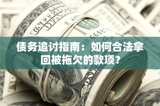 济南债务追讨指南：如何合法拿回被拖欠的款项？