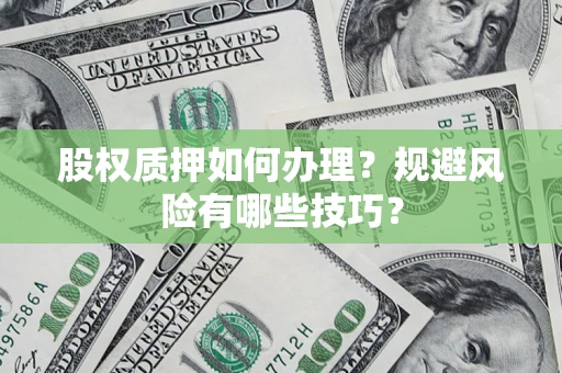 济南股权质押如何办理？规避风险有哪些技巧？