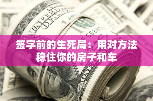 济南签字前的生死局：用对方法稳住你的房子和车