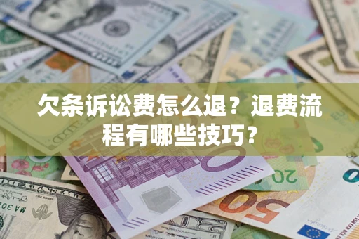 济南欠条诉讼费怎么退？退费流程有哪些技巧？