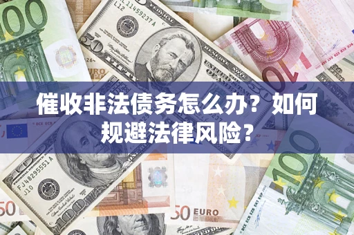 济南催收非法债务怎么办？如何规避法律风险？