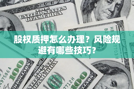 济南股权质押怎么办理？风险规避有哪些技巧？
