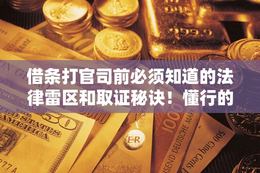 济南借条打官司前必须知道的法律雷区和取证秘诀！懂行的人已经留好这些证据