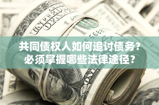 济南共同债权人如何追讨债务？必须掌握哪些法律途径？