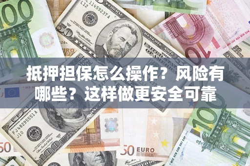 济南抵押担保怎么操作？风险有哪些？这样做更安全可靠