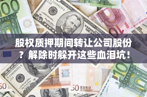 济南股权质押期间转让公司股份？解除时躲开这些血泪坑！