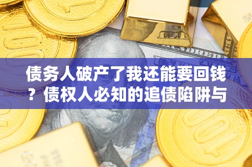 济南债务人破产了我还能要回钱？债权人必知的追债陷阱与破局之道