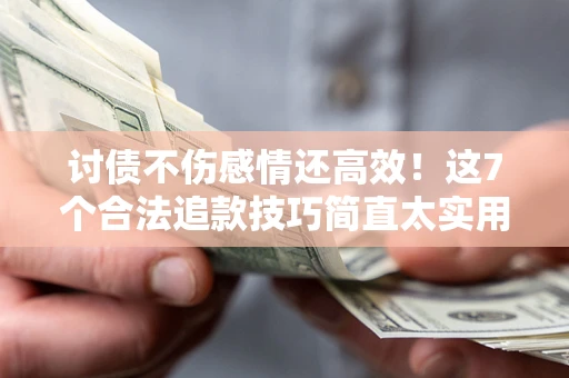 济南讨债不伤感情还高效！这7个合法追款技巧简直太实用