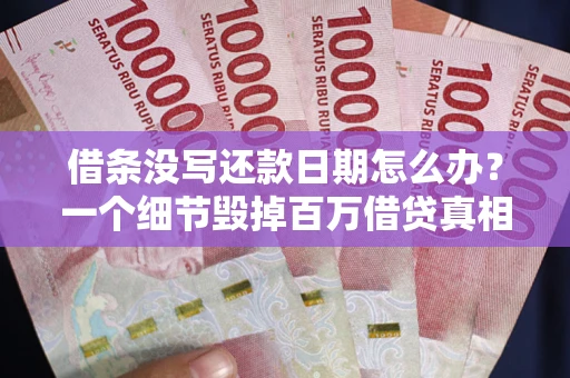 济南借条没写还款日期怎么办？一个细节毁掉百万借贷真相