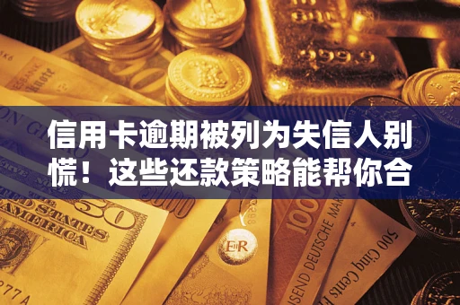 济南信用卡逾期被列为失信人别慌！这些还款策略能帮你合法止损