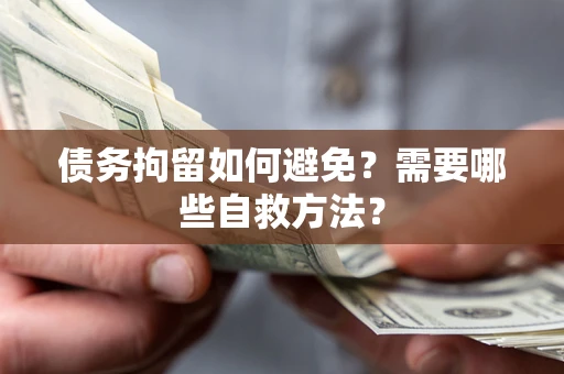 济南债务拘留如何避免？需要哪些自救方法？