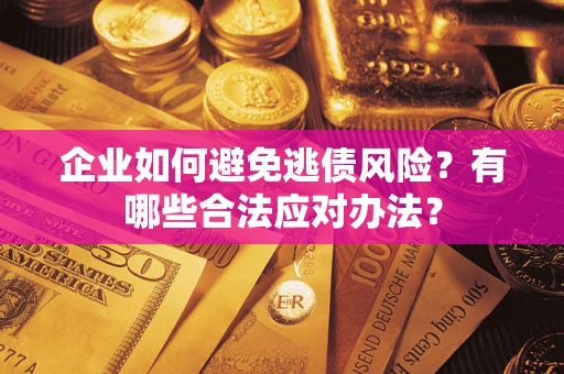 济南企业如何避免逃债风险？有哪些合法应对办法？