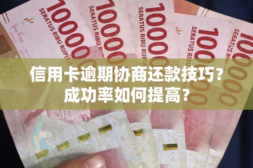 济南信用卡逾期协商还款技巧？成功率如何提高？