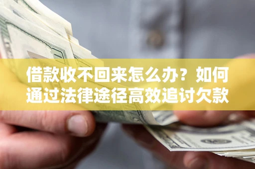 济南借款收不回来怎么办?如何通过法律途径高效追讨欠款? 济南借款收不回来怎么办?如何通过法律途径高效追讨欠款?
