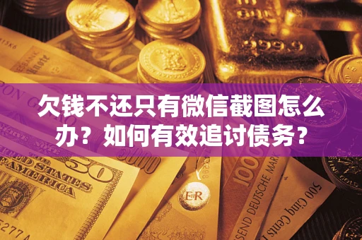 济南欠钱不还只有微信截图怎么办？如何有效追讨债务？