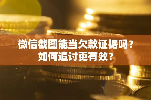 济南微信截图能当欠款证据吗？如何追讨更有效？