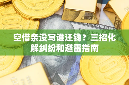 济南空借条没写谁还钱？三招化解纠纷和避雷指南
