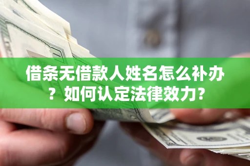 济南借条无借款人姓名怎么补办？如何认定法律效力？