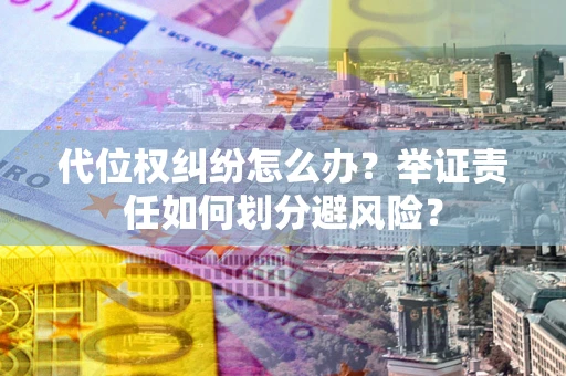 济南代位权纠纷怎么办？举证责任如何划分避风险？