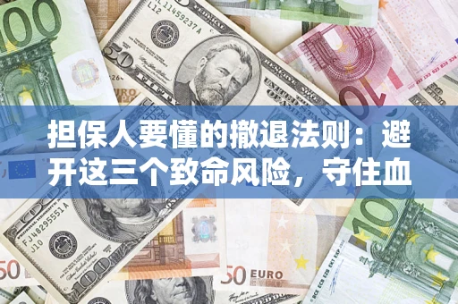 济南担保人要懂的撤退法则：避开这三个致命风险，守住血汗钱