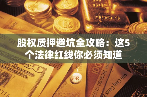 济南股权质押避坑全攻略：这5个法律红线你必须知道