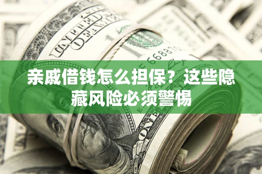 济南亲戚借钱怎么担保？这些隐藏风险必须警惕