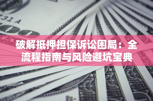 济南破解抵押担保诉讼困局:全流程指南与风险避坑宝典 济南破解抵押担保诉讼困局:全流程指南与风险避坑宝典