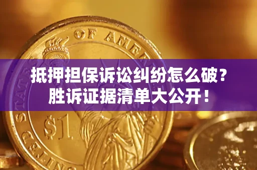 济南抵押担保诉讼纠纷怎么破？胜诉证据清单大公开！
