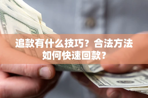 济南追款有什么技巧？合法方法如何快速回款？